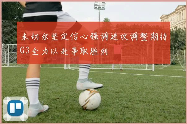 米切尔坚定信心强调进攻调整期待G3全力以赴争取胜利