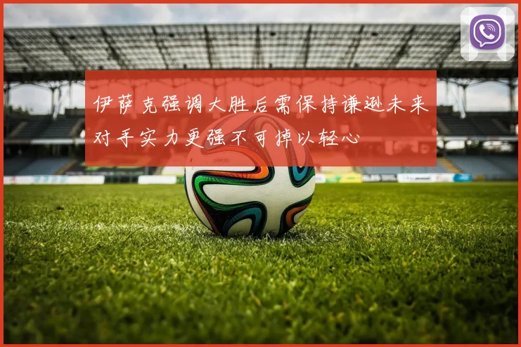 伊萨克强调大胜后需保持谦逊未来对手实力更强不可掉以轻心