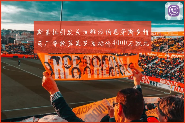 斯基拉引发关注维拉伯恩茅斯多特药厂争抢苏莱罗马标价4000万欧元