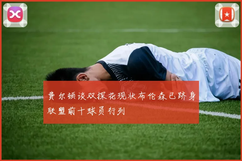 费尔顿谈双探花现状布伦森已跻身联盟前十球员行列