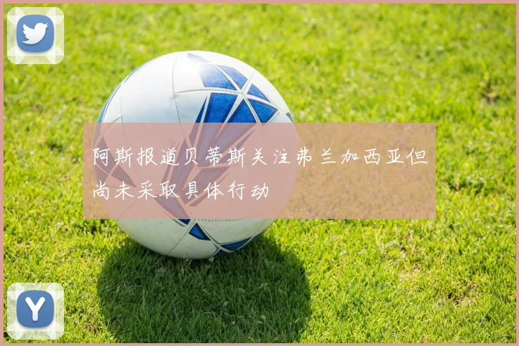 阿斯报道贝蒂斯关注弗兰加西亚但尚未采取具体行动