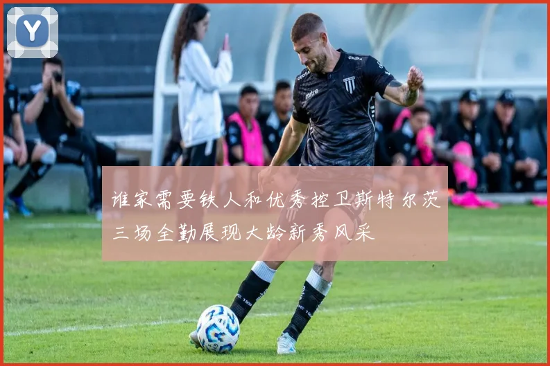 谁家需要铁人和优秀控卫斯特尔茨三场全勤展现大龄新秀风采