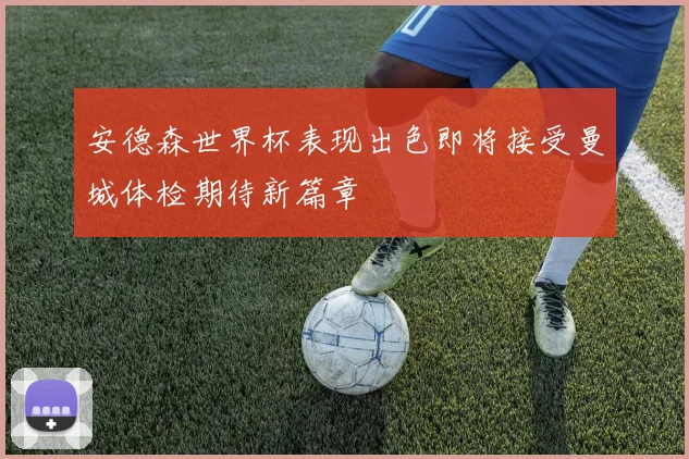 安德森世界杯表现出色即将接受曼城体检期待新篇章