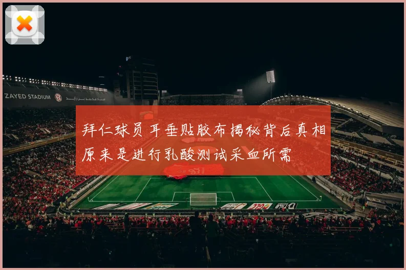 拜仁球员耳垂贴胶布揭秘背后真相原来是进行乳酸测试采血所需