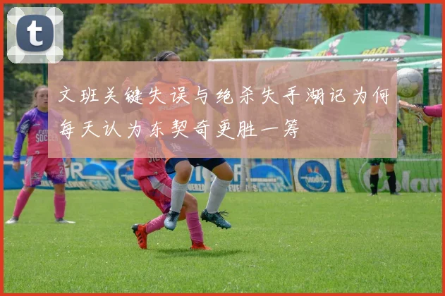 文班关键失误与绝杀失手湖记为何每天认为东契奇更胜一筹